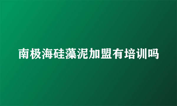 南极海硅藻泥加盟有培训吗