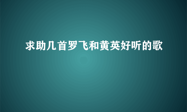 求助几首罗飞和黄英好听的歌