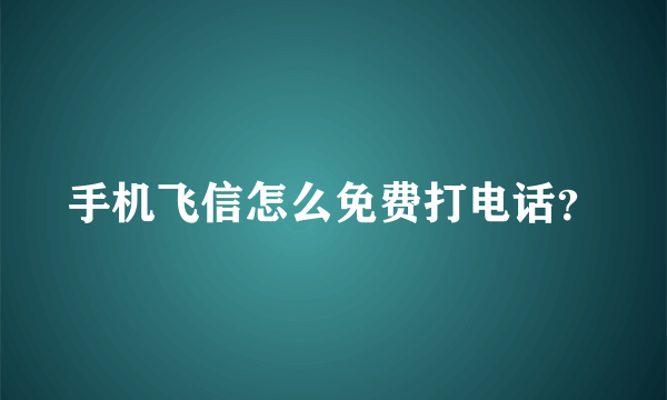 手机飞信怎么免费打电话？