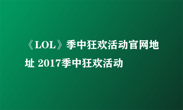 《LOL》季中狂欢活动官网地址 2017季中狂欢活动