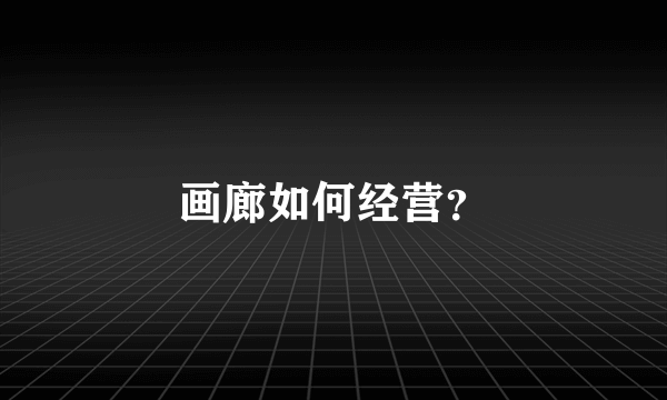 画廊如何经营？