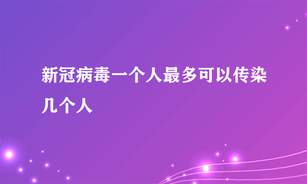 新冠病毒一个人最多可以传染几个人