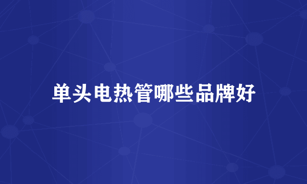 单头电热管哪些品牌好