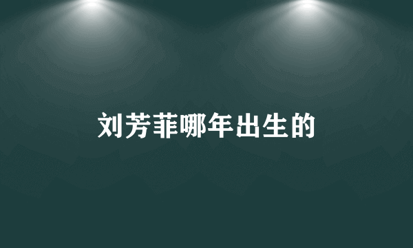刘芳菲哪年出生的