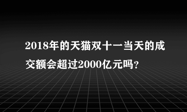 2018年的天猫双十一当天的成交额会超过2000亿元吗？
