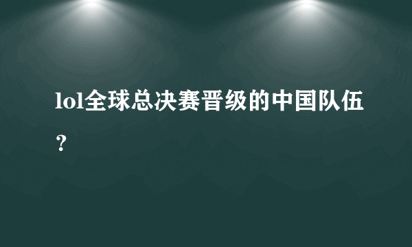 lol全球总决赛晋级的中国队伍？
