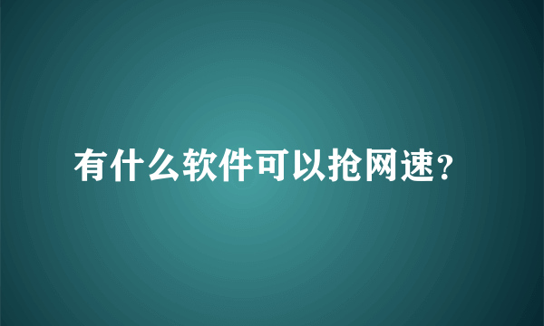 有什么软件可以抢网速？