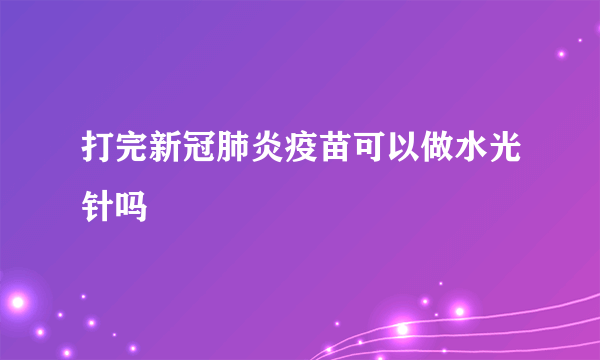 打完新冠肺炎疫苗可以做水光针吗