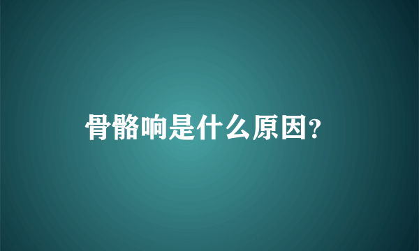 骨骼响是什么原因？