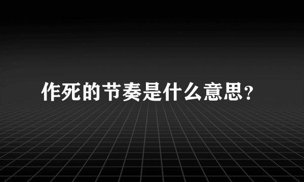 作死的节奏是什么意思？