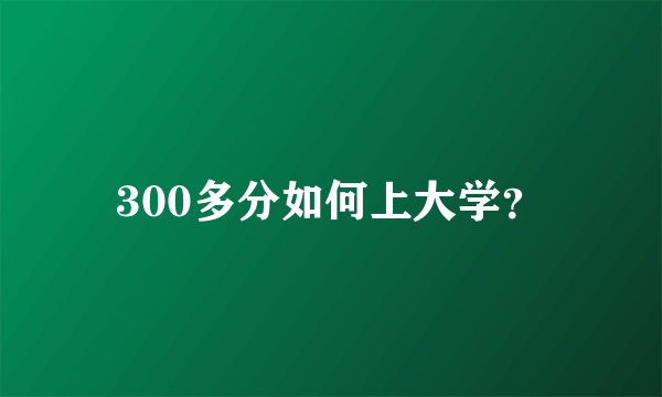 300多分如何上大学？