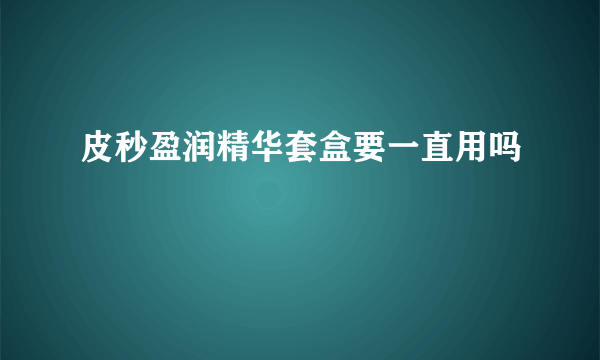 皮秒盈润精华套盒要一直用吗