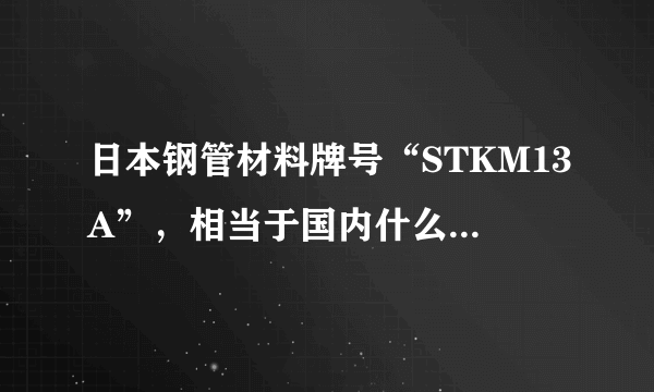 日本钢管材料牌号“STKM13A”，相当于国内什么牌号的材料？