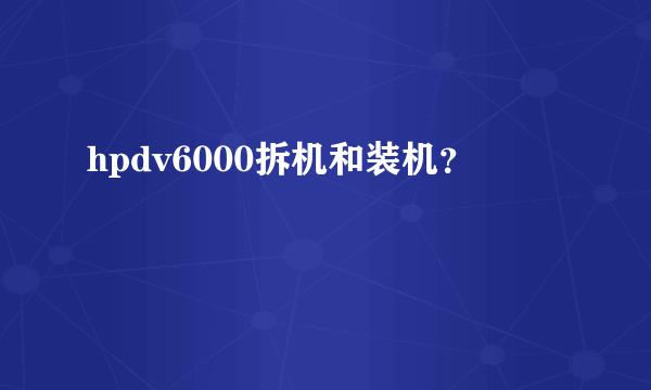 hpdv6000拆机和装机？
