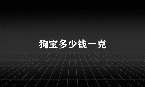 狗宝多少钱一克
