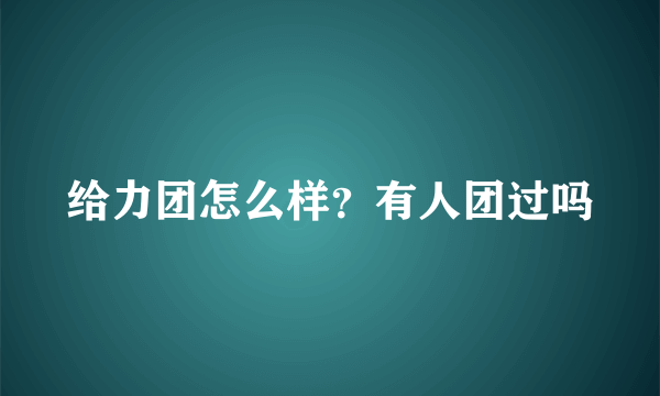 给力团怎么样？有人团过吗