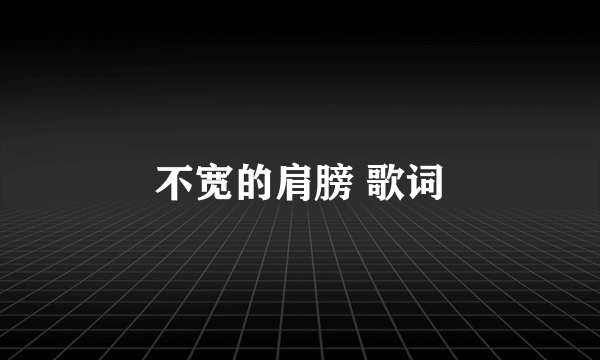 不宽的肩膀 歌词