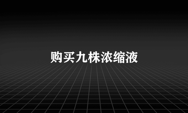 购买九株浓缩液
