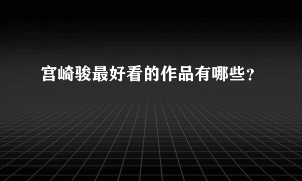 宫崎骏最好看的作品有哪些？
