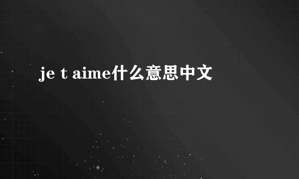 je t aime什么意思中文