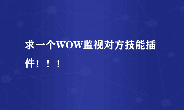 求一个WOW监视对方技能插件！！！