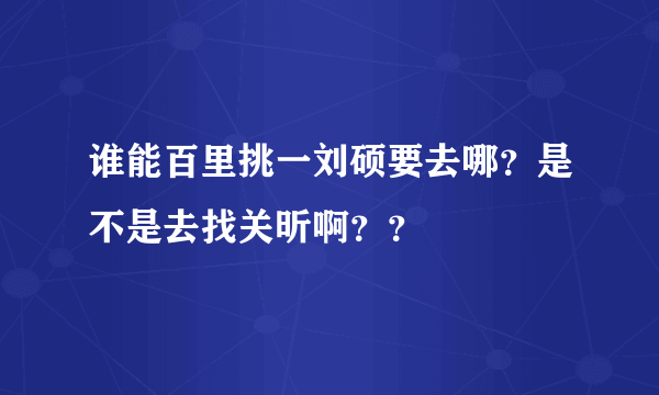 谁能百里挑一刘硕要去哪？是不是去找关昕啊？？
