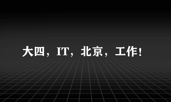 大四，IT，北京，工作！