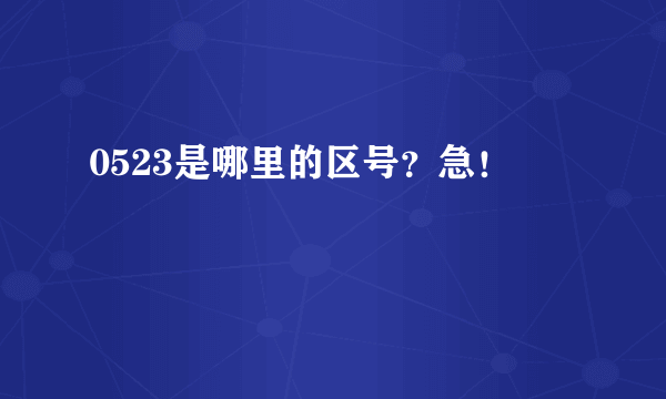 0523是哪里的区号？急！