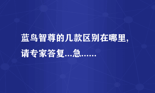 蓝鸟智尊的几款区别在哪里,请专家答复...急......