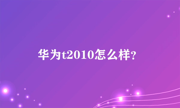 华为t2010怎么样？