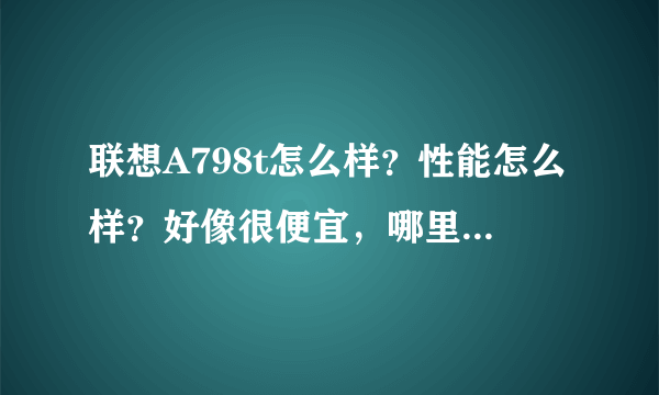 联想A798t怎么样？性能怎么样？好像很便宜，哪里买比较好？