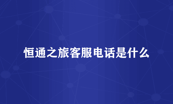 恒通之旅客服电话是什么