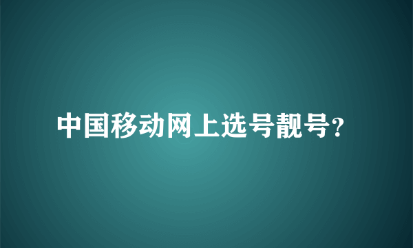 中国移动网上选号靓号？
