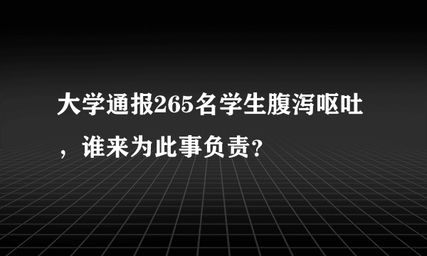 大学通报265名学生腹泻呕吐，谁来为此事负责？