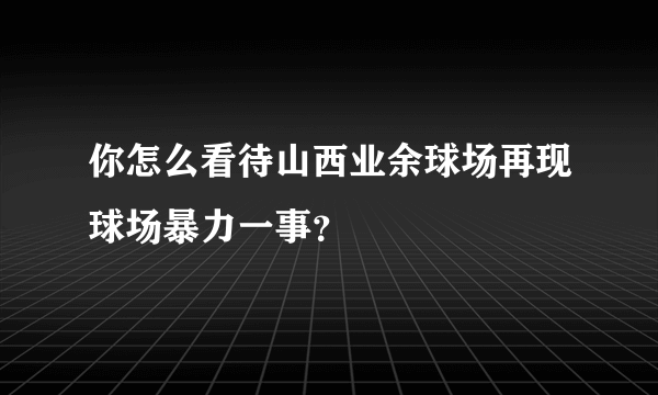你怎么看待山西业余球场再现球场暴力一事？