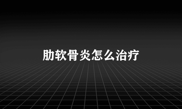 肋软骨炎怎么治疗