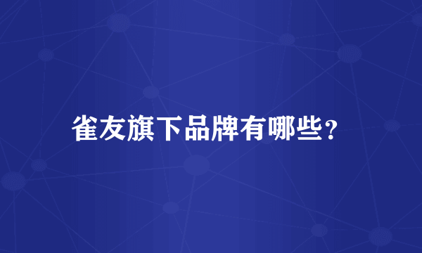 雀友旗下品牌有哪些？