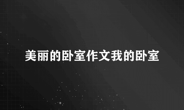 美丽的卧室作文我的卧室