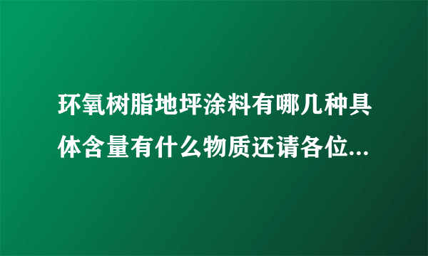 环氧树脂地坪涂料有哪几种具体含量有什么物质还请各位高手帮忙解释一下在下谢过了