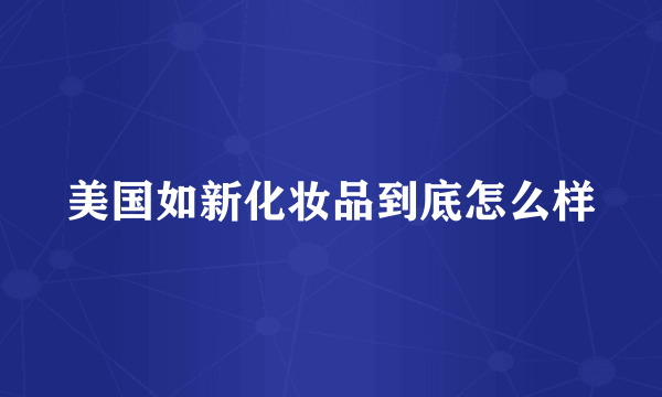 美国如新化妆品到底怎么样