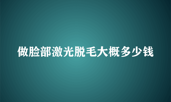 做脸部激光脱毛大概多少钱