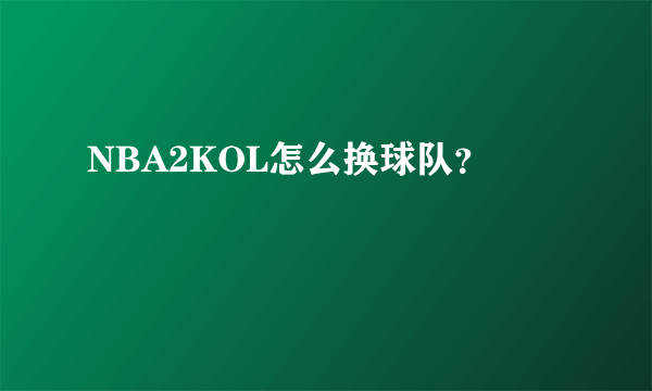 NBA2KOL怎么换球队？