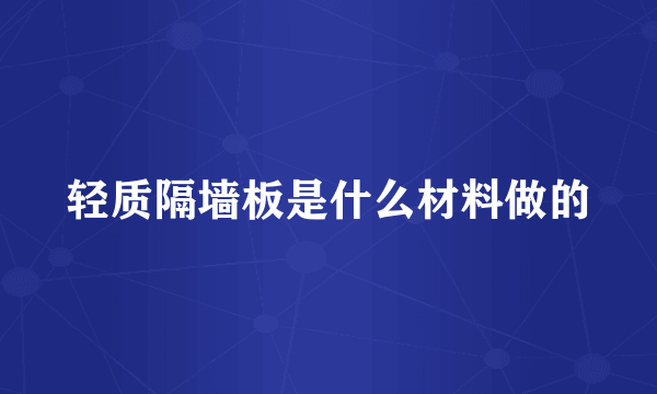 轻质隔墙板是什么材料做的