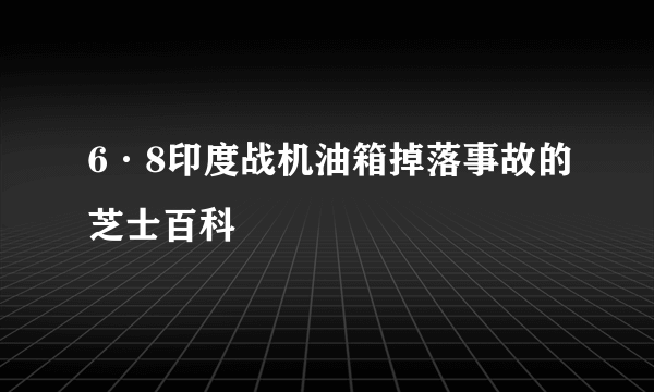 6·8印度战机油箱掉落事故的芝士百科