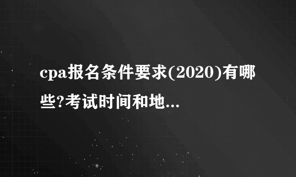 cpa报名条件要求(2020)有哪些?考试时间和地点是什么?