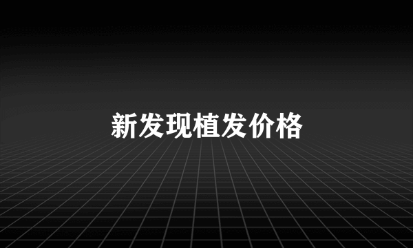 新发现植发价格