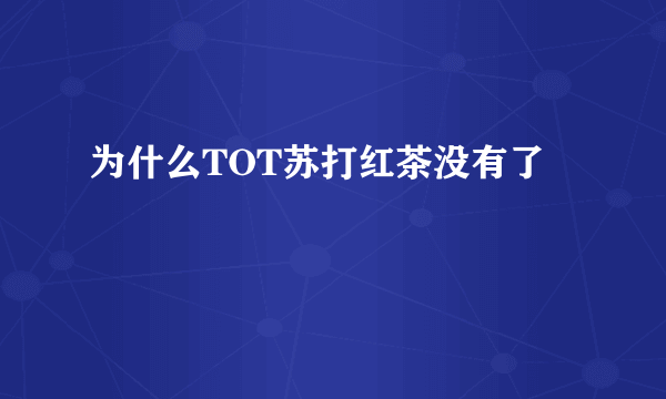 为什么TOT苏打红茶没有了