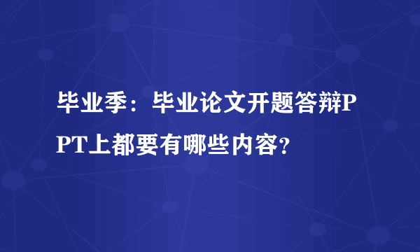 毕业季：毕业论文开题答辩PPT上都要有哪些内容？