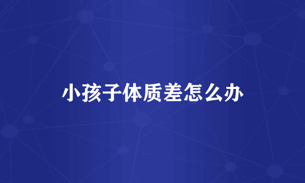 小孩子体质差怎么办