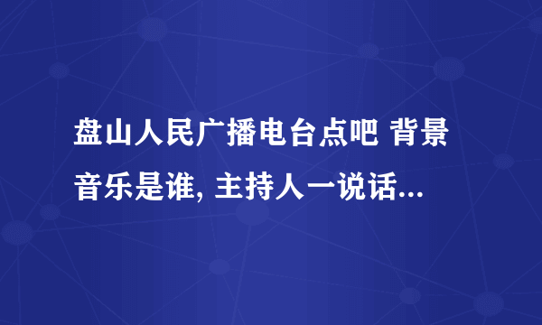 盘山人民广播电台点吧 背景音乐是谁, 主持人一说话那个声音就变小了 郭富城 和 一个女的唱的